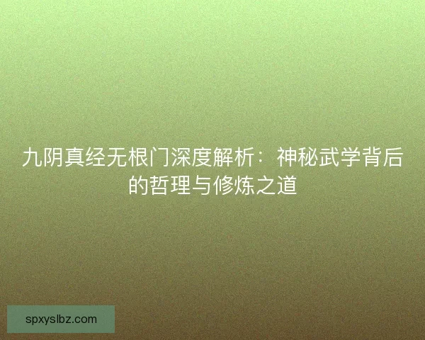 九阴真经无根门深度解析：神秘武学背后的哲理与修炼之道