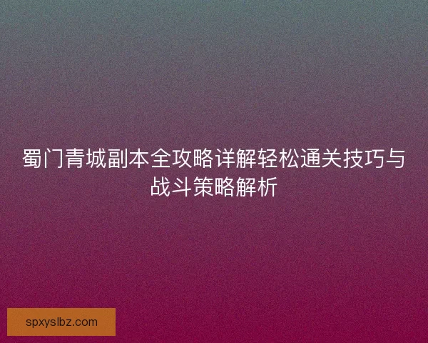 蜀门青城副本全攻略详解轻松通关技巧与战斗策略解析 蜀门青城副本全攻略详解轻松通关技巧与战斗策略解析