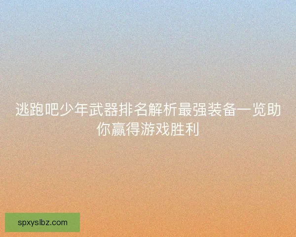 逃跑吧少年武器排名解析最强装备一览助你赢得游戏胜利 逃跑吧少年武器排名解析最强装备一览助你赢得游戏胜利
