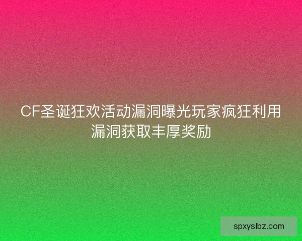 CF圣诞狂欢活动漏洞曝光玩家疯狂利用漏洞获取丰厚奖励 CF圣诞狂欢活动漏洞曝光玩家疯狂利用漏洞获取丰厚奖励