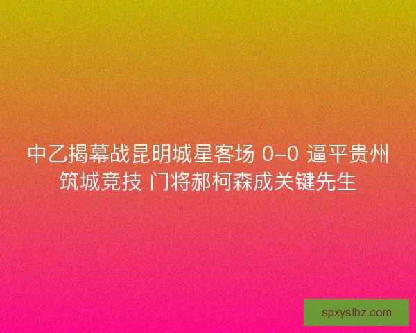 中乙揭幕战昆明城星客场 0-0 逼平贵州筑城竞技 门将郝柯森成关键先生