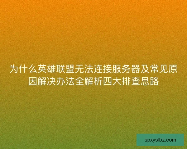 为什么英雄联盟无法连接服务器及常见原因解决办法全解析四大排查思路 为什么英雄联盟无法连接服务器及常见原因解决办法全解析四大排查思路